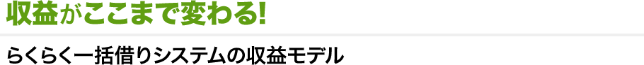 収益がここまで変わる！らくらく一括借りシステムの収益モデル